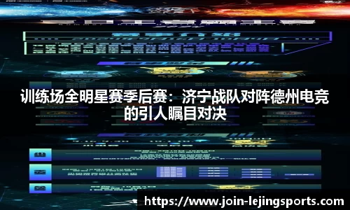 训练场全明星赛季后赛：济宁战队对阵德州电竞的引人瞩目对决