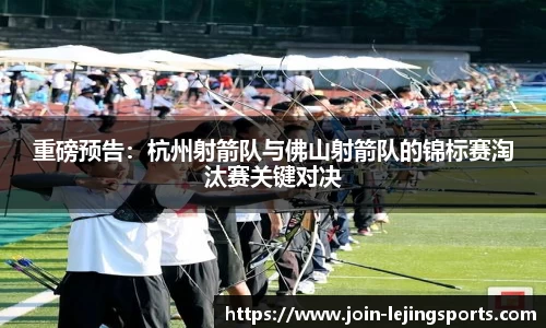 重磅预告：杭州射箭队与佛山射箭队的锦标赛淘汰赛关键对决