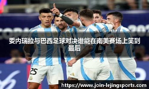 委内瑞拉与巴西足球对决谁能在南美赛场上笑到最后